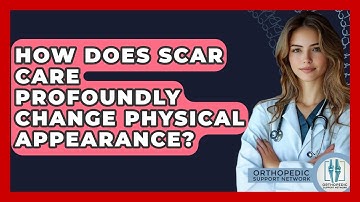 How Does Scar Care Profoundly Change Physical Appearance? - Orthopedic Support Network
