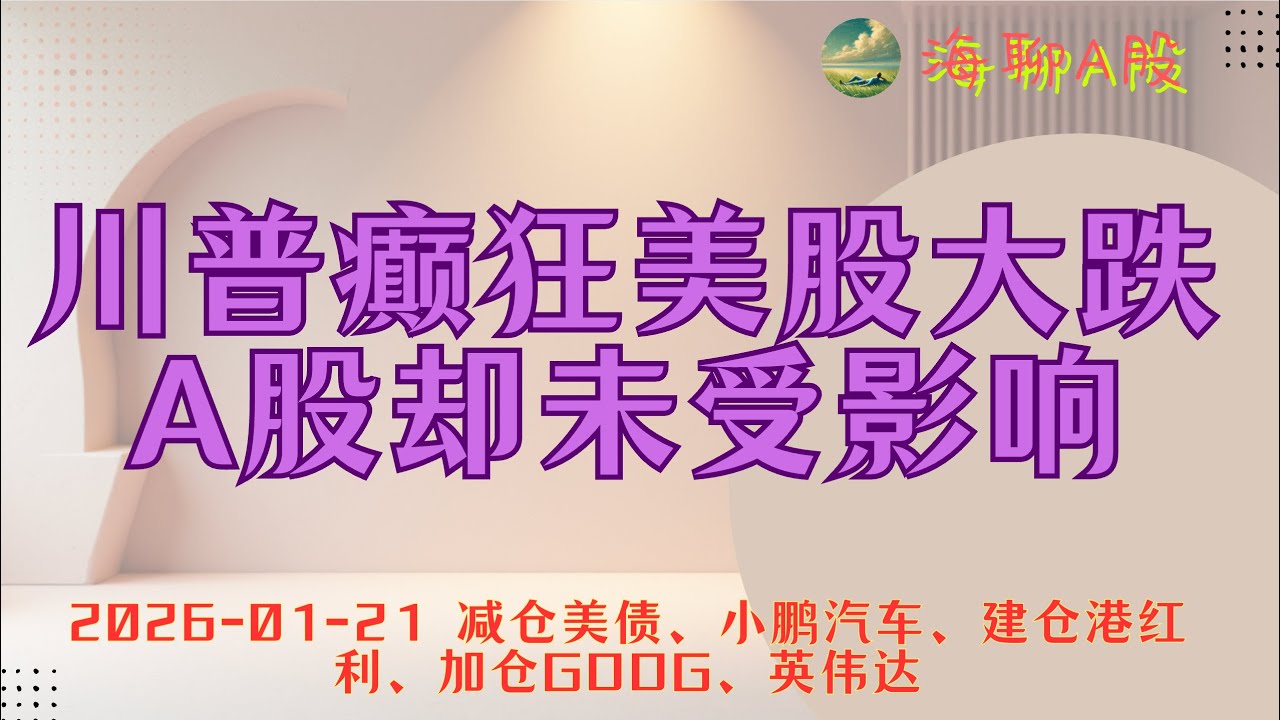 1月21日（海聊A股）- 川普癫狂美股大跌，A股却未受影响｜不要低估川普的破坏性｜减仓美债、小鹏汽车、建仓港红利、加仓GOOG、英伟达