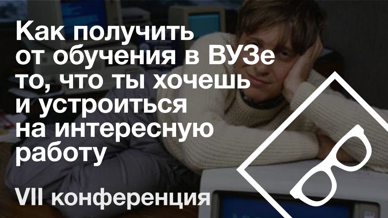 Как получить от обучения в ВУЗе то, что ты хочешь — VII конференция, часть 6