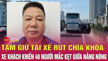 Tối 5/8: Khởi tố vụ án,tạm giữ người lao vào xe khách rút chìa khóa rồi bỏ đi giữa nắng 40 độ.Tin24h