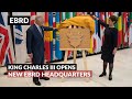 King charles iii inaugurates ebrds new headquarters