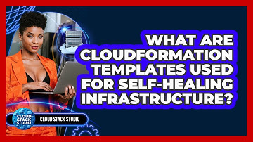 What Are CloudFormation Templates Used For Self-healing Infrastructure? - Cloud Stack Studio
