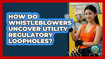 How Do Whistleblowers Uncover Utility Regulatory Loopholes? - Your Utilities Hub