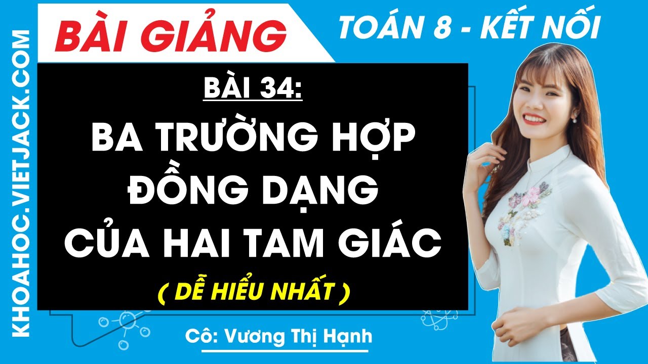 Ba trường hợp đồng dạng của hai tam giác | Bài 34 Toán 8 - Kết nối tri thức (DỄ HIỂU NHẤT)