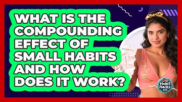 What Is The Compounding Effect Of Small Habits And How Does It Work? - Habit Hacks Hub