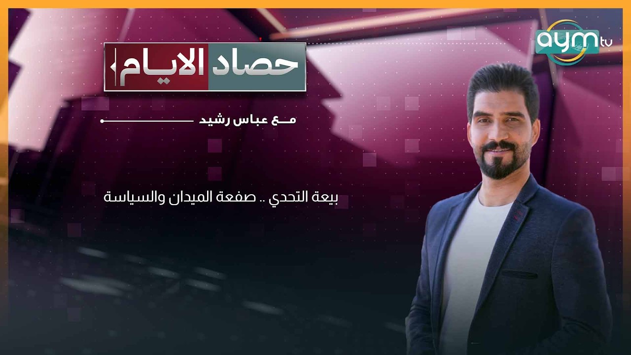 حصاد الايام مع عباس رشيد | بيعة التحدي .. صفعة الميدان والسياسة