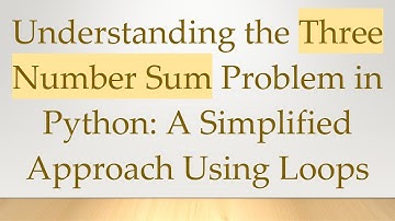 Understanding the Three Number Sum Problem in Python: A Simplified Approach Using Loops