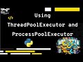 How To Use ThreadPoolExecutor and ProcessPoolExecutor In python - Explanation