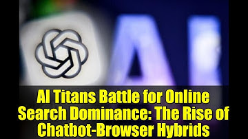 AI Titans Battle for Online Search Dominance: The Rise of Chatbot-Browser Hybrids
