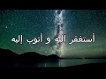 استغفر الله العظيم واتوب اليه - أسلوب جديد | Astaghfirou Allah - New style 1 Hour