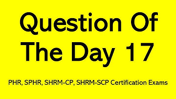 Question Of The Day 17 - PHR, SPHR, SHRM-CP, SHRM-SCP Certification Exams