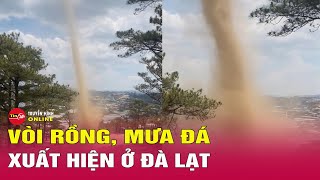 Cận cảnh vòi rồng, mưa đá xuất hiện ở Đà Lạt | Tin tức 24h mới nhất hôm nay | Tin24h