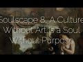 Soulscape 8 A Culture Without Art Is A Soul Without Purpose 