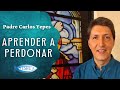 Padre Carlos Yepes - Aprender a perdonar