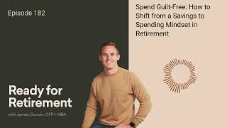 Spend GuiltFree: How to Shift from a Savings to Spending Mindset in Retirement