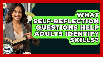 What Self-reflection Questions Help Adults Identify Skills? - Learn As An Adult