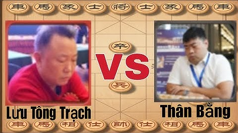 [Tổng Hợp Cờ Tướng] Lưu Tông Trạch và Thân Bằng - Giáp Cấp Liên Tái 2023.