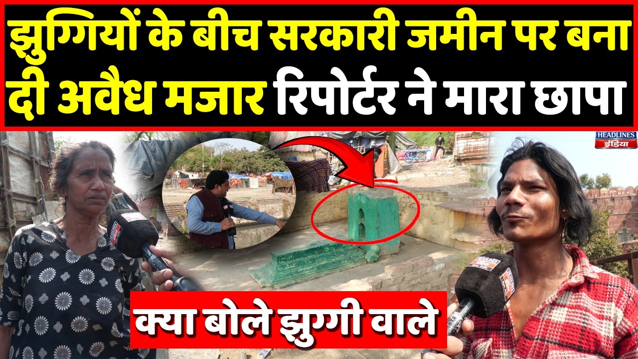 Agra में सरकारी जमीन पर झुग्गियों के बीच बनी थी अवैध मजार, कैमरे पर बोले मुस्लिम । Headlines India