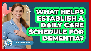 What Helps Establish A Daily Care Schedule For Dementia?