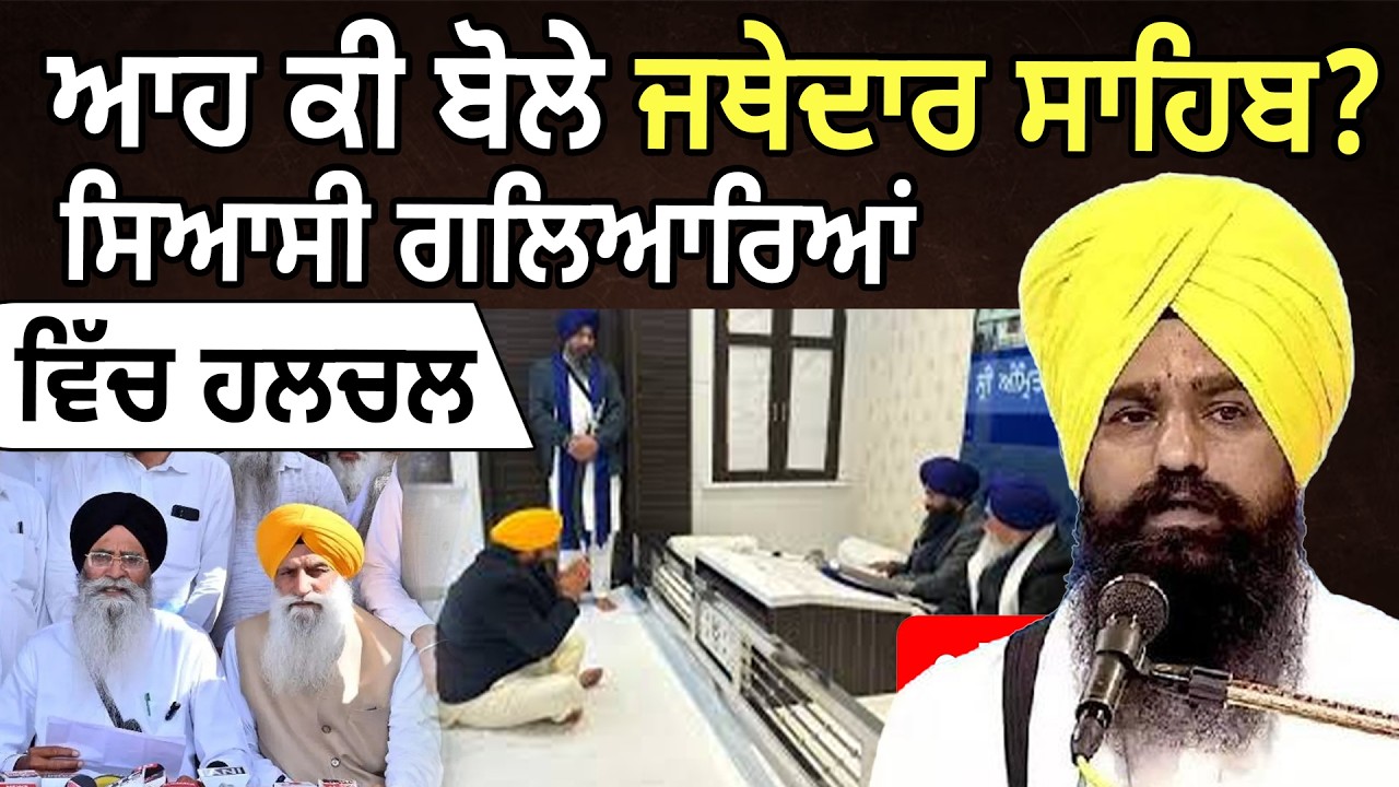 ਆਹ ਕੀ ਬੋਲੇ ਜਥੇਦਾਰ ਸਾਹਿਬ? ਸਿਆਸੀ ਗਲਿਆਰਿਆਂ ਵਿੱਚ ਹਲਚਲ |