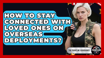 How To Stay Connected With Loved Ones On Overseas Deployments? - The Frontline Guardians