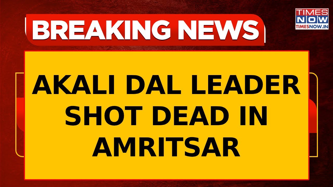 Akali Dal Leader Shot Dead In Amritsar By Bike-Borne Assailants; Probe Underway | Breaking News