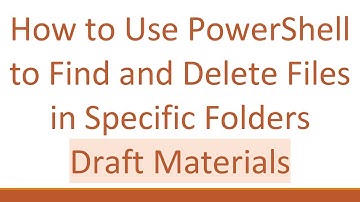 How to Use PowerShell to Find and Delete Files in Specific Folders Draft Materials