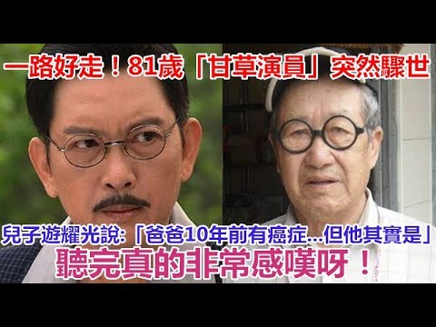 一路好走！81歲「甘草演員」突然驟世！兒子遊耀光說：「爸爸10年前有癌症   但，他其實是   」聽完真的非常感嘆呀！