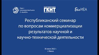 Семинар по коммерциализации результатов научной и научно-технической деятельности (30.06.2022)