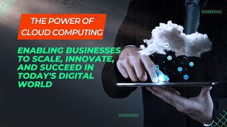 The Power of Cloud Computing: Enabling Businesses to Scale and Succeed in Today's Digital World