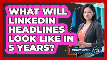 What Will LinkedIn Headlines Look Like In 5 Years? - Get Linked Together