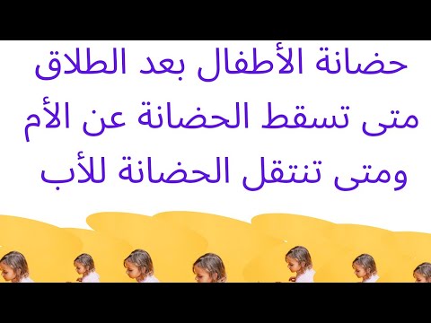 ترتيب حضانة الأطفال بعد الطلاق و متى يكون للأب الحق في حضانة إبنائه و متى تسقط الحضانة عن الأم