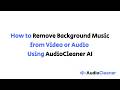 How to Remove Background Music from Video or Audio Using AudioCleaner AI