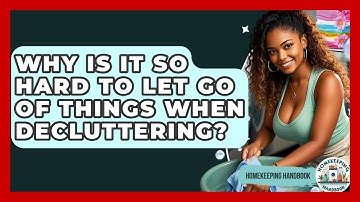 Why Is It So Hard To Let Go Of Things When Decluttering? - Homekeeping Handbook