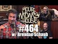 Your Mom's House Podcast - Ep. 464 w/ Brendan Schaub