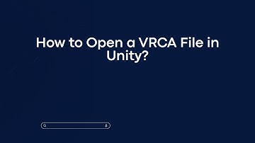 How to Open a VRCA File in Unity?