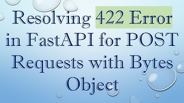 Resolving 422 Error in FastAPI for POST Requests with Bytes Object
