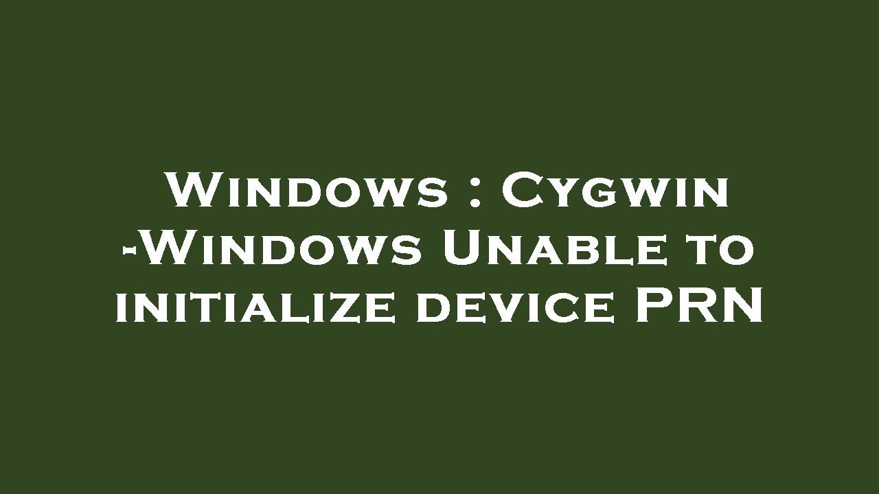 Windows : Cygwin -Windows Unable to initialize device PRN - YouTube Windows : Cygwin -Windows Unable To Initialize Device Prn - Youtube