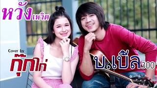 หวังเหวิด Cover กุ๊กไก่ รุ่งทิวา  +บ.เบิ้ล สามร้อย  Music video