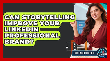 Can Storytelling Improve Your LinkedIn Professional Brand? - Get Linked Together
