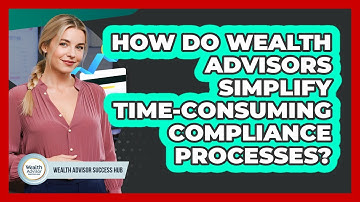 How Do Wealth Advisors Simplify Time-consuming Compliance Processes? - Wealth Advisor Success Hub