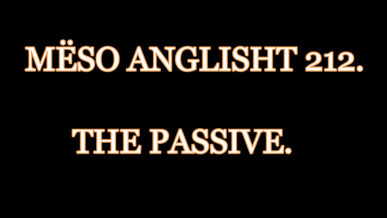 MËSO ANGLISHT 212. THE PASSIVE.