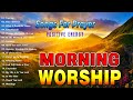 Morning Worship Songs Before You Start New Day 🙏 Top Early Morning Worship Songs For Prayers