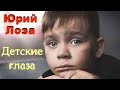 Трогательная песня Юрия Лозы – Детские глаза