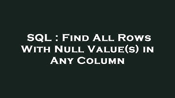 SQL : Find All Rows With Null Value(s) in Any Column