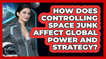How Does Controlling Space Junk Affect Global Power And Strategy? - Warriors In Space