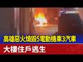 高雄惡火燒毀5電動機車3汽車 大樓住戶逃生