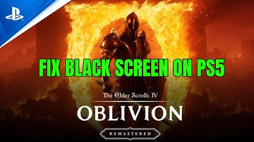 How To Fix The Elder Scrolls IV: Oblivion Remastered Stuck On Black Screen Error on PS5