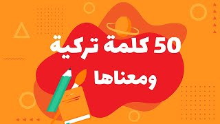 50 كلمة تركية ومعناها | تعلم اللغة التركية