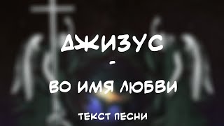 Video thumbnail of "Джизус - Во Имя Любви (Текст Песни)"